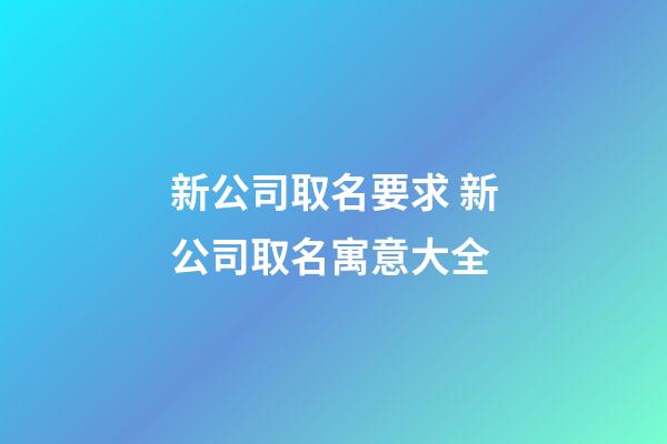 新公司取名要求 新公司取名寓意大全-第1張-公司起名-玄機派